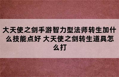 大天使之剑手游智力型法师转生加什么技能点好 大天使之剑转生道具怎么打